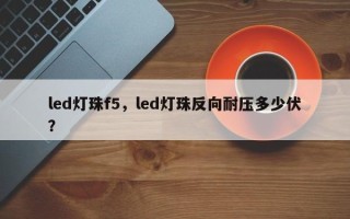 led灯珠f5，led灯珠反向耐压多少伏？