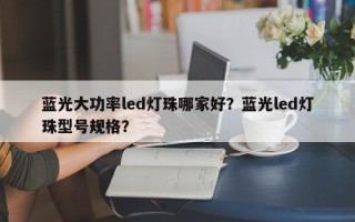 蓝光大功率led灯珠哪家好？蓝光led灯珠型号规格？