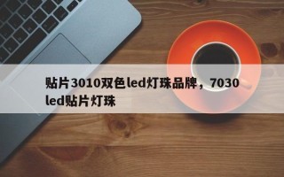 贴片3010双色led灯珠品牌，7030led贴片灯珠