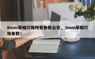 8mm草帽灯珠所有参数台宏，3mm草帽灯珠参数！