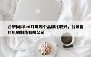 台宏国内led灯珠哪个品牌比较好，台宏塑料机械制造有限公司