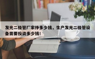 发光二极管厂家挣多少钱，生产发光二极管设备需要投资多少钱！