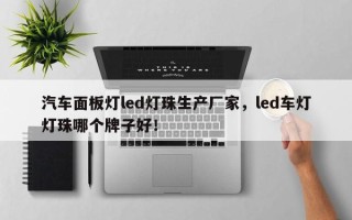 汽车面板灯led灯珠生产厂家，led车灯灯珠哪个牌子好！