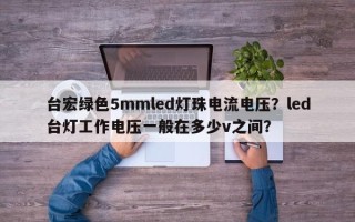 台宏绿色5mmled灯珠电流电压？led台灯工作电压一般在多少v之间？