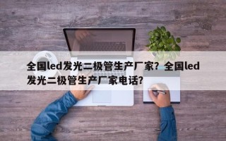 全国led发光二极管生产厂家?全国led发光二极管生产厂家电话? 全国led发光二极管生产厂家?全国led发光二极管生产厂家电话?