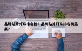 品牌贴片灯珠排名榜？品牌贴片灯珠排名榜最新？