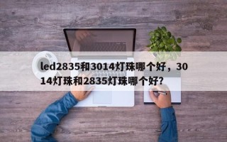 led2835和3014灯珠哪个好，3014灯珠和2835灯珠哪个好？