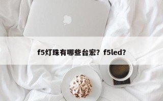 f5灯珠有哪些台宏？f5led？