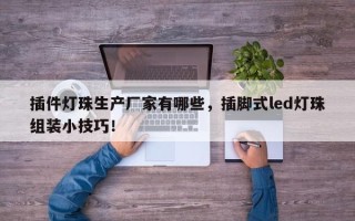 插件灯珠生产厂家有哪些，插脚式led灯珠组装小技巧！