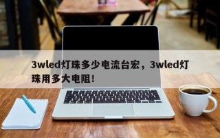 3wled灯珠多少电流台宏，3wled灯珠用多大电阻！