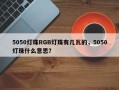 5050灯珠RGB灯珠有几瓦的，5050灯珠什么意思？