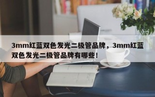 3mm红蓝双色发光二极管品牌，3mm红蓝双色发光二极管品牌有哪些！