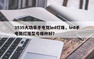3535大功率手电筒led灯珠，led手电筒灯珠型号哪种好？