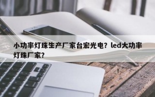 小功率灯珠生产厂家台宏光电？led大功率灯珠厂家？