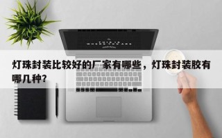 灯珠封装比较好的厂家有哪些，灯珠封装胶有哪几种？