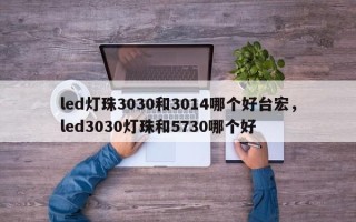 led灯珠3030和3014哪个好台宏，led3030灯珠和5730哪个好