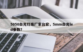 5050白光灯珠厂家台宏，5mm白光led参数？