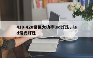 410-420紫色大功率led灯珠，led紫光灯珠