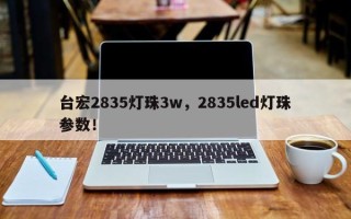 台宏2835灯珠3w，2835led灯珠参数！