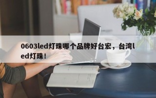 0603led灯珠哪个品牌好台宏，台湾led灯珠！