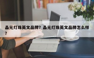 晶元灯珠英文品牌？晶元灯珠英文品牌怎么样？