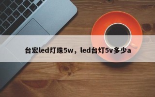 台宏led灯珠5w，led台灯5v多少a