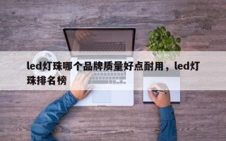 led灯珠哪个品牌质量好点耐用，led灯珠排名榜