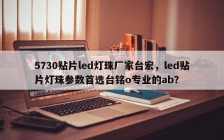 5730贴片led灯珠厂家台宏，led贴片灯珠参数首选台铭o专业的ab？