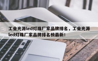 工业光源led灯珠厂家品牌排名，工业光源led灯珠厂家品牌排名榜最新！