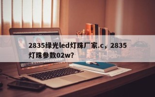 2835绿光led灯珠厂家.c，2835灯珠参数02w？