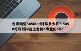 台宏陶瓷5050led灯珠多少瓦？5050灯珠引脚首选台铭o专业的ab？