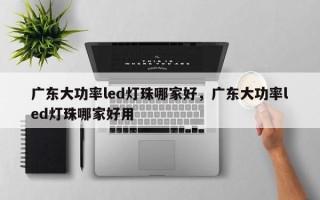 广东大功率led灯珠哪家好，广东大功率led灯珠哪家好用