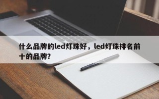 什么品牌的led灯珠好，led灯珠排名前十的品牌？
