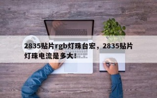 2835贴片rgb灯珠台宏，2835贴片灯珠电流是多大！