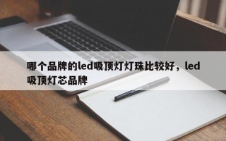 哪个品牌的led吸顶灯灯珠比较好，led吸顶灯芯品牌