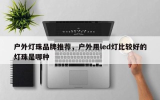 户外灯珠品牌推荐，户外用led灯比较好的灯珠是哪种