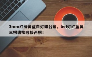 3mm红绿黄蓝白灯珠台宏，led灯红蓝黄三根线接哪接两根！