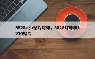3528rgb贴片灯珠，3528灯珠和1210贴片