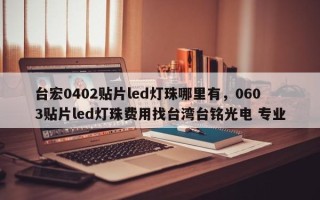 台宏0402贴片led灯珠哪里有，0603贴片led灯珠费用找台湾台铭光电 专业