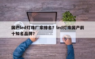 国产led灯珠厂家排名？led灯珠国产前十知名品牌？