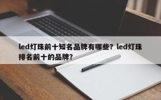 led灯珠前十知名品牌有哪些？led灯珠排名前十的品牌？