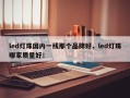 led灯珠国内一线那个品牌好，led灯珠哪家质量好！