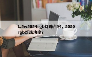 1.5w5054rgb灯珠台宏，5050rgb灯珠功率？