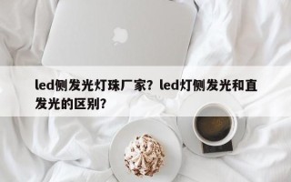 led侧发光灯珠厂家？led灯侧发光和直发光的区别？