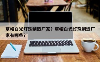 草帽白光灯珠制造厂家？草帽白光灯珠制造厂家有哪些？