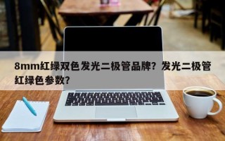 8mm红绿双色发光二极管品牌？发光二极管红绿色参数？
