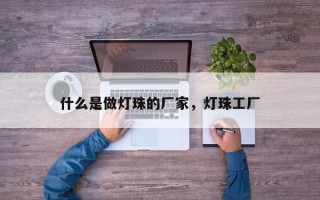 什么是做灯珠的厂家，灯珠工厂