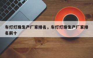车灯灯珠生产厂家排名，车灯灯珠生产厂家排名前十