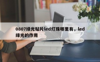 0807绿光贴片led灯珠哪里有，led绿光的作用