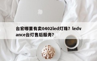台宏哪里有卖0402led灯珠？ledvance台灯售后服务？